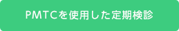 PMTCを使用した定期検診