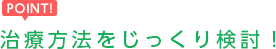 治療方法をじっくり検討！