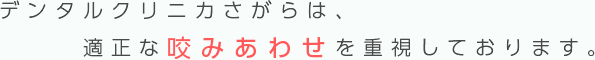 デンタルクリニカさがらは、適正な咬みあわせを重視しております。