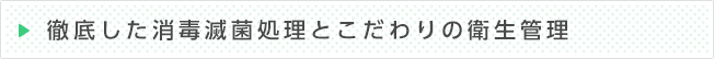 徹底した消毒滅菌処理とこだわりの衛生管理