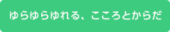 ゆらゆらゆれる、こころとからだ